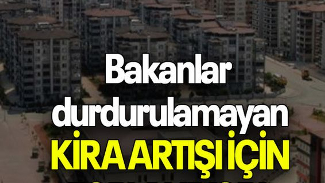 Bakanlar durdurulamayan KİRA ARTIŞI İÇİN TOPLANIYOR!